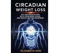 CIRCADIAN WEIGHT LOSS: Eat and Move in Sync With Your Body Clock and Watch the Fat Disappear
