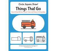 Circle, Square, Draw! Things That Go: How to Draw 50 Cars, Trucks, Trains and Planes in 6 Easy Steps: A First Drawing Book for Kids Ages 4-7