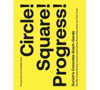 Circle! Square! Progress! : Zurich's Concrete Avant-garde. Max Bill, Camille Graeser, Verena Loewensberg, Richard Paul Lohse and Their Times