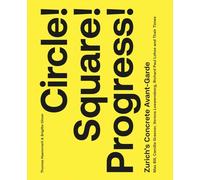 Circle! Square! Progress!: Zurich's Concrete Avant-garde. Max Bill, Camille Graeser, Verena Loewensberg, Richard Paul Lohse and Their Times