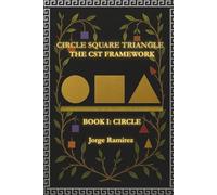 CIRCLE SQUARE TRIANGLE THE CST FRAMEWORK: BOOK I: CIRCLE