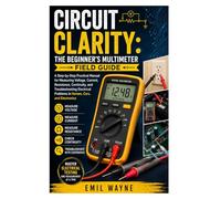 Circuit Clarity: The Beginner’s Multimeter Field Guide: A Step-by-Step Practical Manual for Measuring Voltage, Current, Resistance, Continuity, and ... Problems in Homes, Cars, and Electronics