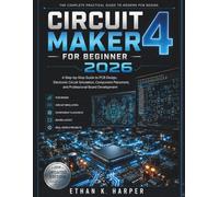 Circuit Maker 4 For Beginner 2026: A Step-by-Step Guide to PCB Design, Electronic Circuit Simulation, Component Placement, and Professional Board Development