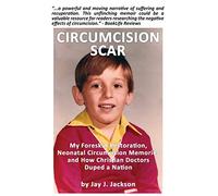 Circumcision Scar: My Foreskin Restoration, Neonatal Circumcision Memories and How Christian Doctors Duped a Nation