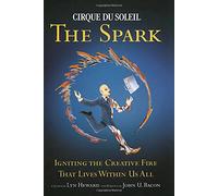 Cirque Du Soleil (R) the Spark: Igniting the Creative Fire That Lives Within Us All