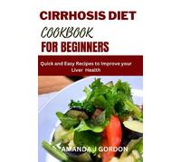 CIRRHOSIS DIET COOKBOOK FOR BEGINNERS: Quick and Easy Recipes to Improve your Liver Health
