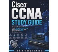 Cisco CCNA Study Guide: Complete Beginner’s Guide to Master Computer Networking, Build Hands-On Skills, and Prepare for the CCNA Certification Exam