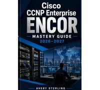 Cisco CCNP Enterprise ENCOR Mastery Guide 2026-2027: Complete Exam Preparation with Advanced Routing, Enterprise Switching, Network Security, Automation, and Practice Exams