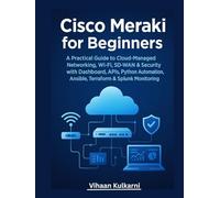 Cisco Meraki for Beginners: A Practical Guide to Cloud-Managed Networking, Wi-Fi, SD-WAN & Security with Dashboard, APIs, Python Automation, Ansible, Terraform & Splunk Monitoring