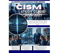 CISM STUDY GUIDE 2026-2027: A Comprehensive Strategic Companion for the Certified Information Security Manager Credential, Integrating Applied Practice Questions and Governance-Centric Analysis