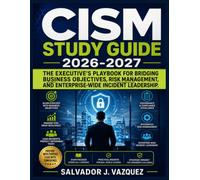 CISM Study Guide 2026-2027: The Executive’s Playbook for Bridging Business Objectives, Risk Management, and Enterprise-Wide Incident Leadership.