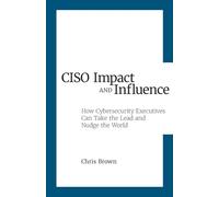 CISO Impact and Influence: How Cybersecurity Executives Can Take the Lead and Nudge the World