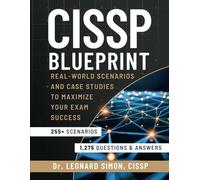 CISSP Blueprint: Real-world Scenarios and Case Studies to Maximize Your Exam Success - Master 255+ Real-world Scenarios and 1,275 Practice Questions to Boost Your Confidence for the Test
