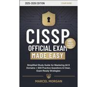 CISSP Official Exam Made Easy: Simplified Study Guide for Mastering All 8 Domains + 500 Practice Questions & Clear, Exam-Ready Strategies