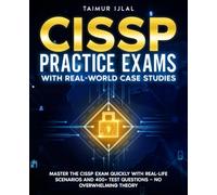 CISSP Practice Exams With Real-World Case Studies: Master the CISSP Exam Quickly with Real-Life Scenarios and 400+ Test Questions - No Overwhelming Theory (The CISSP Success Series)