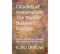 Citadels of Imagination: The Master Builder’s Palette: Constructing Wonder: Elaborate Palaces and Steampunk Spires.