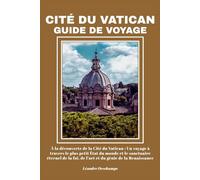 CITÉ DU VATICAN GUIDE DE VOYAGE: À la découverte de la Cité du Vatican : Un voyage à travers le plus petit État du monde et le sanctuaire éternel de la foi, de l’art et du génie de la Renaissance