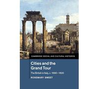 Cities and the Grand Tour: The British in Italy, c.1690-1820: 19 (Cambridge Social and Cultural Histories, Series Number 19)