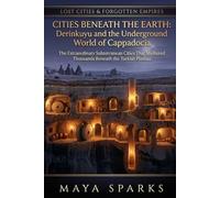 Cities Beneath the Earth: Derinkuyu and the Underground World of Cappadocia: The Extraordinary Subterranean Cities That Sheltered Thousands Beneath ... Plateau (Lost Cities & Forgotten Empires)