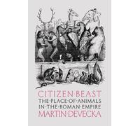Citizen Beast : The Place of Animals in the Roman Empire