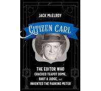 Citizen Carl : The Editor Who Cracked Teapot Dome, Shot a Judge, and Invented the Parking Meter