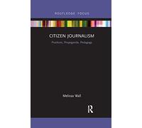 Citizen Journalism: Practices, Propaganda, Pedagogy (Disruptions)