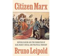 Citizen Marx: Republicanism and the Formation of Karl Marx’s Social and Political Thought