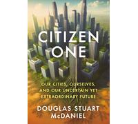 Citizen One : Our Cities, Ourselves, and Our Uncertain Yet Extraordinary Future