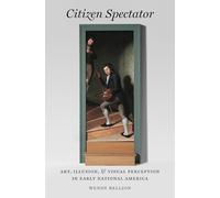 Citizen Spectator: Art, Illusion, and Visual Perception in Early National America (Published by the Omohundro Institute of Early American History and ... and the University of North Carolina Press)