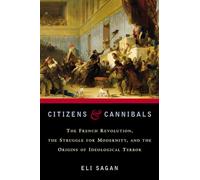 Citizens and Cannibals: The French Revolution, the Struggle for Modernity and the Origins of Ideological Terror