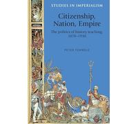 Citizenship, Nation, Empire: The Politics of History Teaching in England, 1870-1930: 118 (Studies in Imperialism)