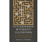 Citizenship Without Illusions: A Christian Guide to Political Engagement