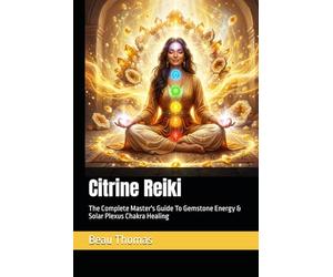 Citrine Reiki: The Complete Master's Guide To Gemstone Energy & Solar Plexus Chakra Healing