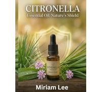 CITRONELLA ESSENTIAL OIL: NATURE'S SHIELD: A Complete Guide to Benefits, Usage & Blending
