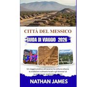 CITTÀ DEL MESSICO GUIDA DI VIAGGIO 2026: Un viaggio pratico attraverso la cultura urbana, le tradizioni culinarie locali e gli itinerari di quartiere per esploratori curiosi
