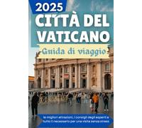 CITTÀ DEL VATICANO Guida di viaggio 2025: le migliori attrazioni, i consigli degli esperti e tutto il necessario per una visita senza stress