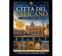 Città del Vaticano: la guida di viaggio completa: La tua guida definitiva per la prima volta alla Basilica di San Pietro, alla Cappella Sistina, ai ... delle Carte Geografiche, a Piazza San Pietro,