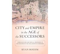 City and Empire in the Age of the Successors: Urbanization and Social Response in the Making of the Hellenistic Kingdoms