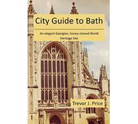 City Guide to Bath: . . . an elegant Georgian, honey-stoned World Heritage Site