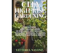 CITY HIGH-RISE GARDENING: Grow Fresh Vegetables & Herbs on Balconies and Indoors - Featuring Seasonal Planning, Container Systems & Recipes (Human Well-Being in Focus)