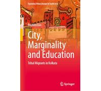 City, Marginality and Education: Tribal Migrants in Kolkata (Exploring Urban Change in South Asia)