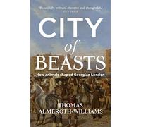 City of Beasts: How Animals Shaped Georgian London (Manchester University Press)