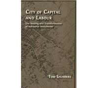 City of Capital and Labour: The Making and Transformation of Industrial Manchester