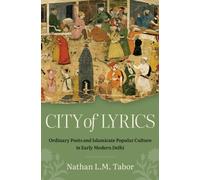 City of Lyrics : Ordinary Poets and Islamicate Popular Culture in Early Modern Delhi