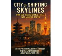 City of Shifting Skylines: How Edo Transformed Itself Into Modern Tokyo: An Inspirational Journey Through the Metamorphosis of Japan’s Greatest City