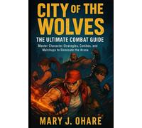 City of the Wolves The Ultimate Combat Guide: Master Character Strategies, Combos, and Matchups to Dominate the Arena