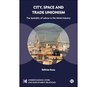 City, Space and Trade Unionism: The Spatiality of Labour in the Metal Industry (Understanding Work and Employment Relations)