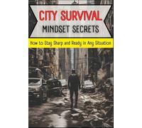 CITY SURVIVAL MINDSET SECRETS: How to Stay Sharp and Ready in Any Situation