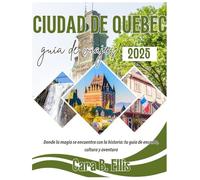 CIUDAD DE QUEBEC GUIA DE VIAJES 2025: "Donde la magia se encuentra con la historia: ¡Tu guía de encanto, cultura y aventura!"