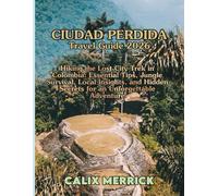 Ciudad Perdida Travel Guide 2026: Hiking The Lost City Trek In Colombia: Essential Tips, Jungle Survival, Local Insights, And Hidden Secrets For An Unforgettable Adventure